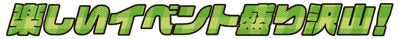 楽しいイベント盛り沢山！